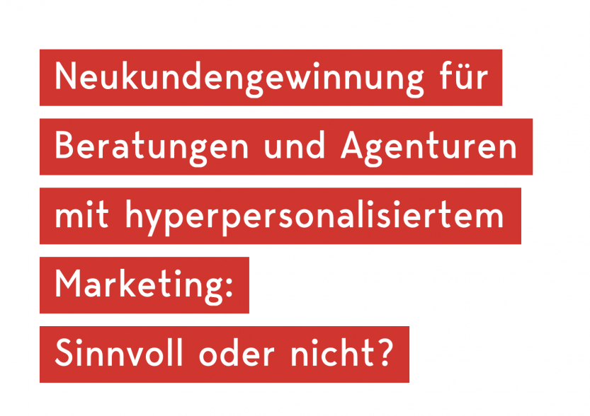Neukundengewinnung für Beratungen und Agenturen mit hyperpersonalisiertem Marketing